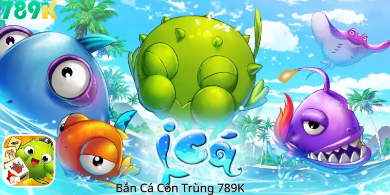Bắn Cá Côn Trùng 789K